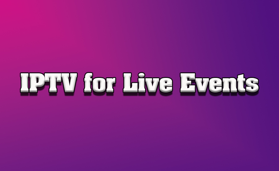 The Role of IPTV in Live Event Broadcasting